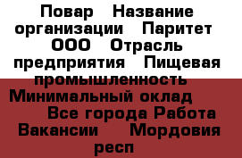 Повар › Название организации ­ Паритет, ООО › Отрасль предприятия ­ Пищевая промышленность › Минимальный оклад ­ 25 000 - Все города Работа » Вакансии   . Мордовия респ.